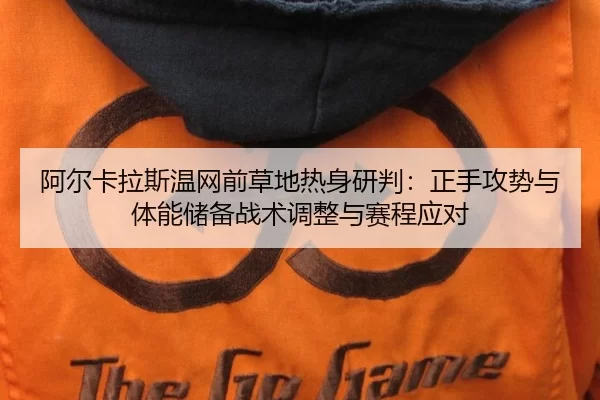 阿尔卡拉斯温网前草地热身研判：正手攻势与体能储备战术调整与赛程应对